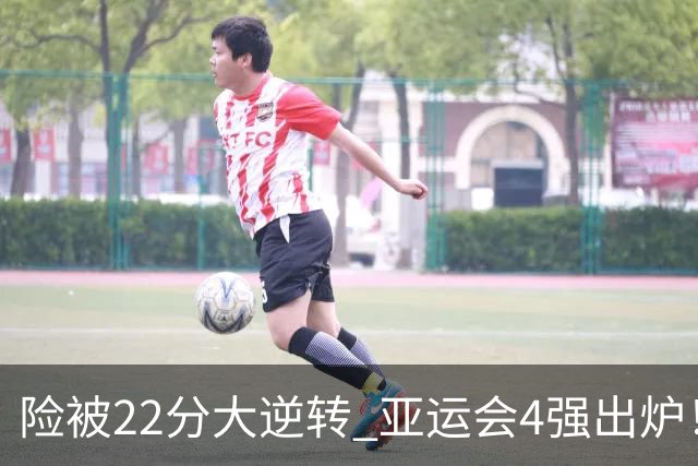险被22分大逆转 亚运会4强出炉！中国男篮半决赛对手确定:PK日本队